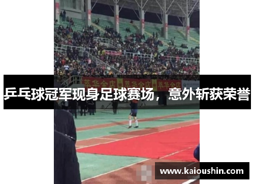 乒乓球冠军现身足球赛场，意外斩获荣誉