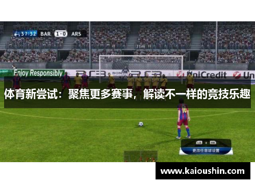 体育新尝试：聚焦更多赛事，解读不一样的竞技乐趣